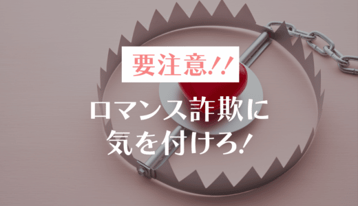 マッチングアプリのロマンス詐欺に気をつけろ！